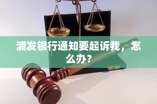 浦发银行通知要起诉我，怎么办？