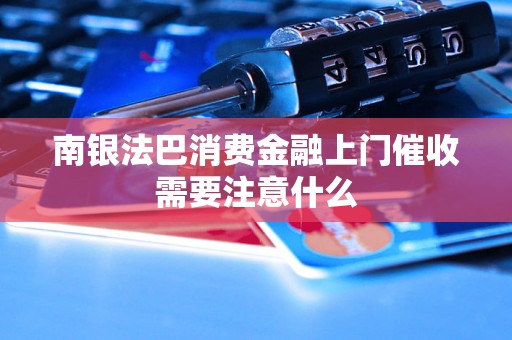 南银法巴消费金融上门催收需要注意什么