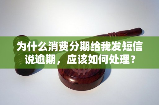 为什么消费分期给我发短信说逾期，应该如何处理？