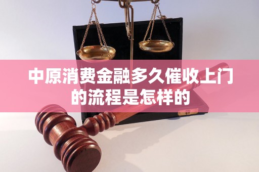 中原消费金融多久催收上门的流程是怎样的