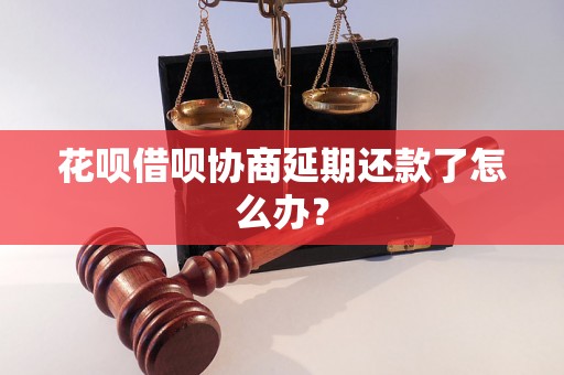 花呗借呗协商延期还款了怎么办？