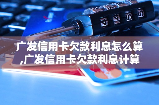 广发信用卡欠款利息怎么算,广发信用卡欠款利息计算方法