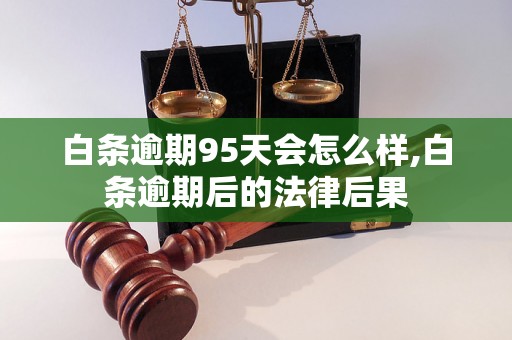 白条逾期95天会怎么样,白条逾期后的法律后果