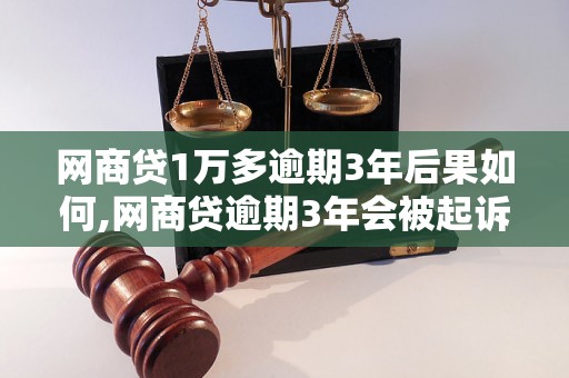 网商贷1万多逾期3年后果如何,网商贷逾期3年会被起诉吗