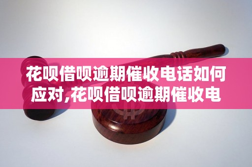 花呗借呗逾期催收电话如何应对,花呗借呗逾期催收电话怎么办