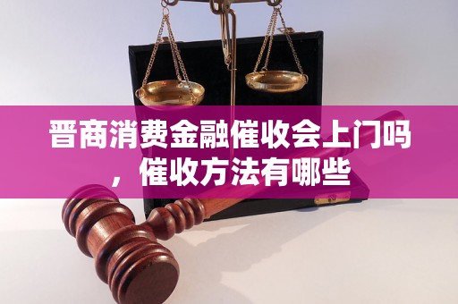 晋商消费金融催收会上门吗，催收方法有哪些