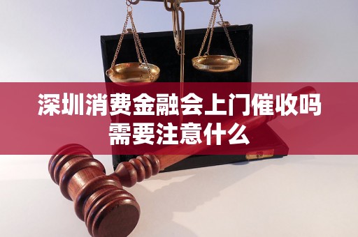 深圳消费金融会上门催收吗需要注意什么