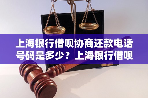 上海银行借呗协商还款电话号码是多少？上海银行借呗还款方式及联系方式