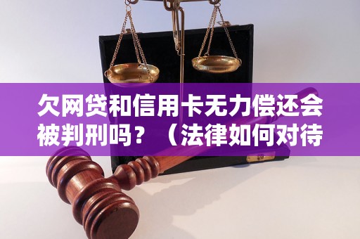 欠网贷和信用卡无力偿还会被判刑吗？（法律如何对待欠债问题）