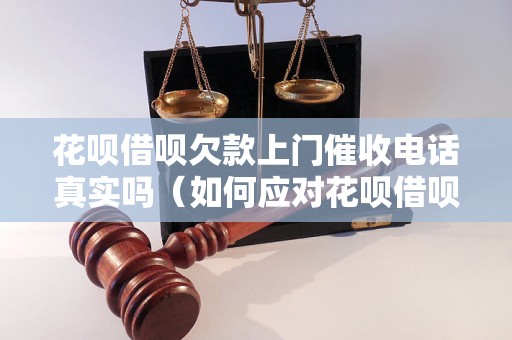 花呗借呗欠款上门催收电话真实吗（如何应对花呗借呗催收电话）