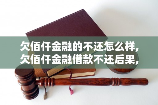 欠佰仟金融的不还怎么样,欠佰仟金融借款不还后果,欠佰仟金融逾期还款处理方式