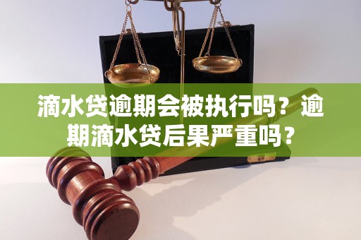 滴水贷逾期会被执行吗？逾期滴水贷后果严重吗？