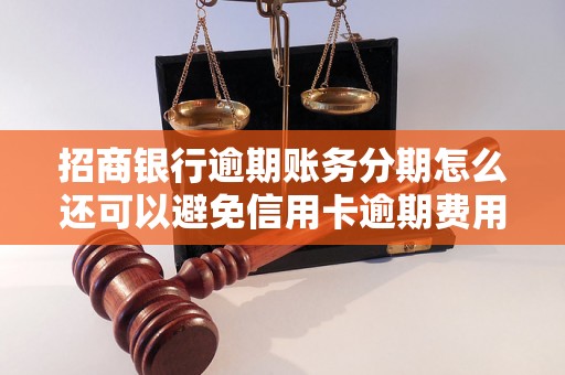 招商银行逾期账务分期怎么还可以避免信用卡逾期费用吗