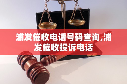 浦发催收电话号码查询,浦发催收投诉电话