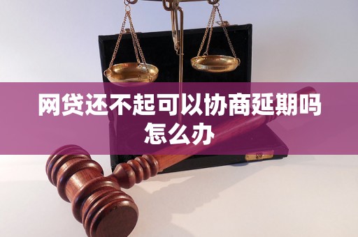 网贷还不起可以协商延期吗怎么办