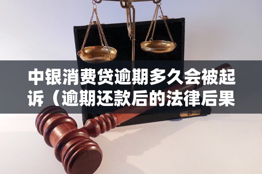 中银消费贷逾期多久会被起诉（逾期还款后的法律后果）