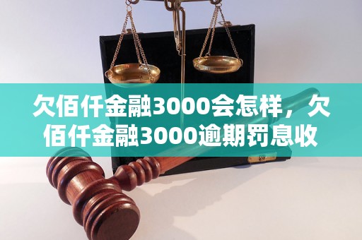 欠佰仟金融3000会怎样，欠佰仟金融3000逾期罚息收费标准