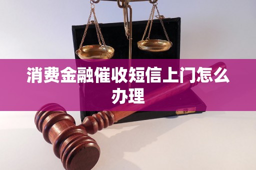 消费金融催收短信上门怎么办理