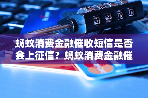 蚂蚁消费金融催收短信是否会上征信？蚂蚁消费金融催收短信影响个人信用吗？