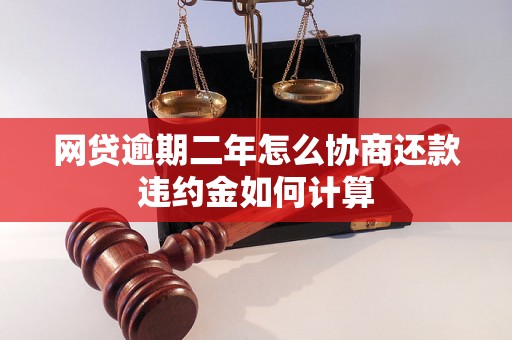 网贷逾期二年怎么协商还款违约金如何计算