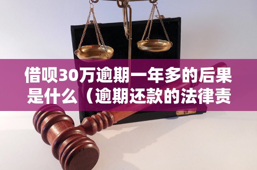 借呗30万逾期一年多的后果是什么（逾期还款的法律责任及处理方式）