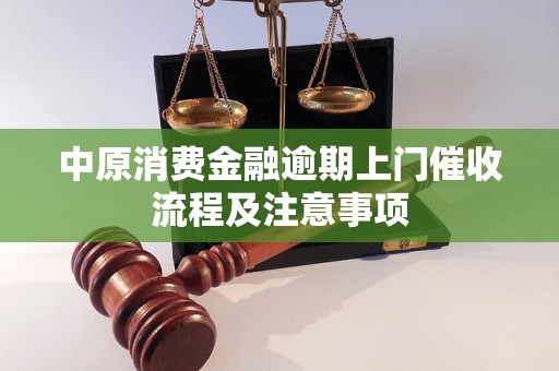 中原消费金融逾期上门催收流程及注意事项