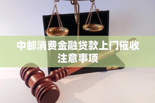 中邮消费金融贷款上门催收注意事项