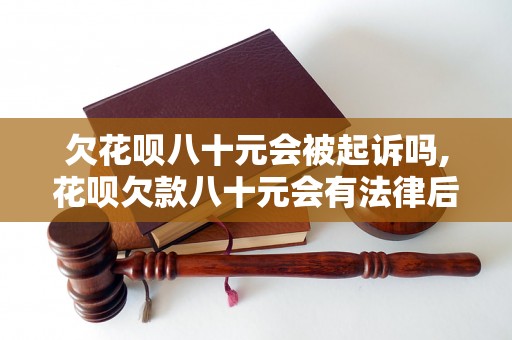 欠花呗八十元会被起诉吗,花呗欠款八十元会有法律后果吗