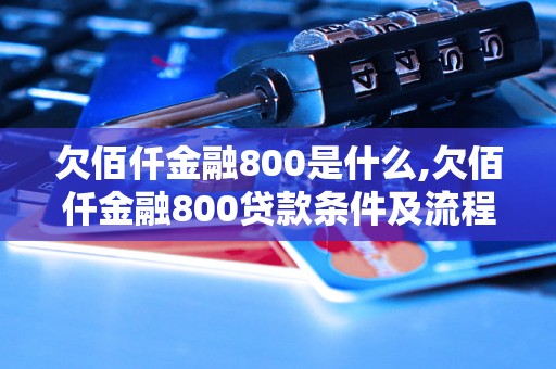 欠佰仟金融800是什么,欠佰仟金融800贷款条件及流程