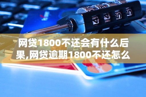 网贷1800不还会有什么后果,网贷逾期1800不还怎么办