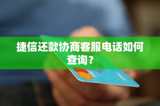 捷信还款协商客服电话如何查询？