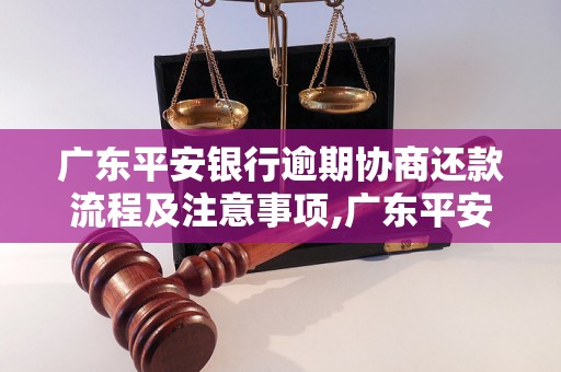 广东平安银行逾期协商还款流程及注意事项,广东平安银行逾期还款怎么办