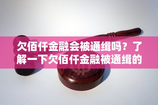 欠佰仟金融会被通缉吗？了解一下欠佰仟金融被通缉的后果及处理方法