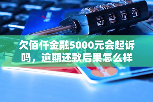 欠佰仟金融5000元会起诉吗，逾期还款后果怎么样