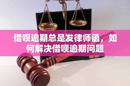 借呗逾期总是发律师函，如何解决借呗逾期问题