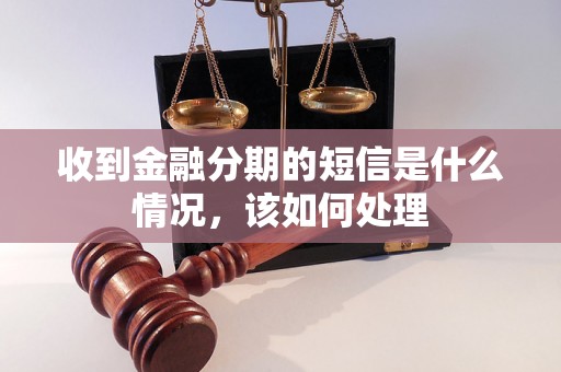 收到金融分期的短信是什么情况，该如何处理