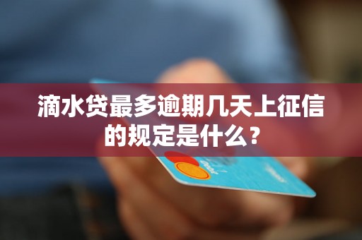 滴水贷最多逾期几天上征信的规定是什么？