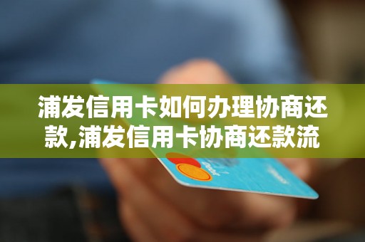 浦发信用卡如何办理协商还款,浦发信用卡协商还款流程详解