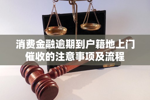 消费金融逾期到户籍地上门催收的注意事项及流程