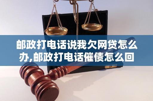 邮政打电话说我欠网贷怎么办,邮政打电话催债怎么回应