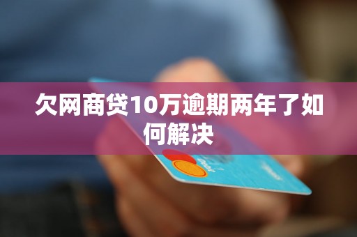 欠网商贷10万逾期两年了如何解决