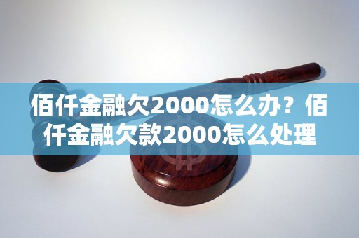 佰仟金融欠2000怎么办？佰仟金融欠款2000怎么处理？