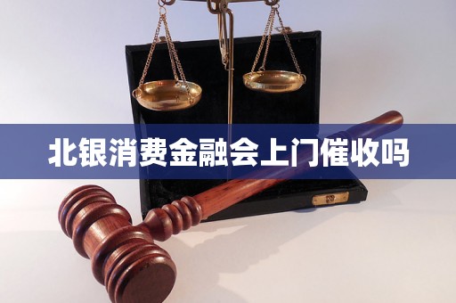 北银消费金融会上门催收吗