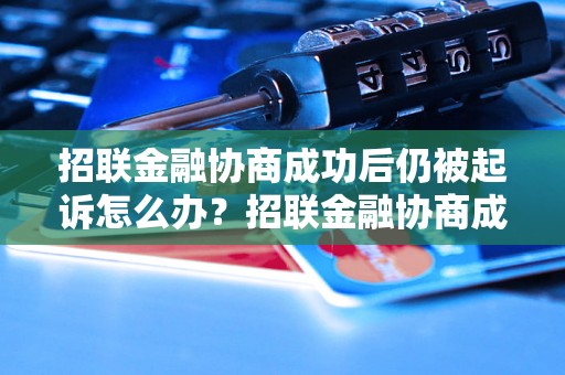 招联金融协商成功后仍被起诉怎么办？招联金融协商成功案例解析