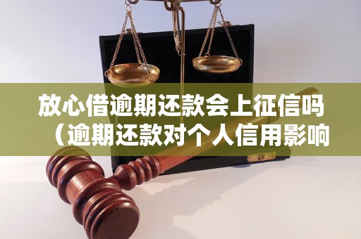 放心借逾期还款会上征信吗（逾期还款对个人信用影响有多大）