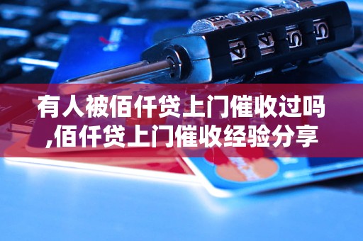 有人被佰仟贷上门催收过吗,佰仟贷上门催收经验分享