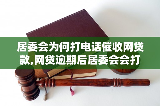 居委会为何打电话催收网贷款,网贷逾期后居委会会打电话吗