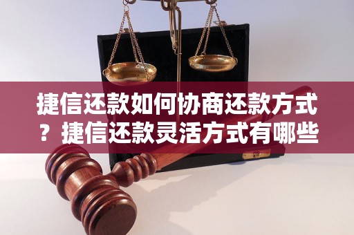 捷信还款如何协商还款方式？捷信还款灵活方式有哪些选择？