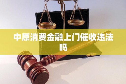 中原消费金融上门催收违法吗