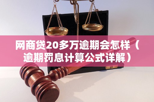 网商贷20多万逾期会怎样（逾期罚息计算公式详解）